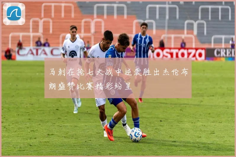 马刺在抢七大战中逆袭胜出杰伦布朗盛赞比赛精彩纷呈