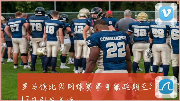 罗马德比因网球赛事可能延期至5月17日引发关注