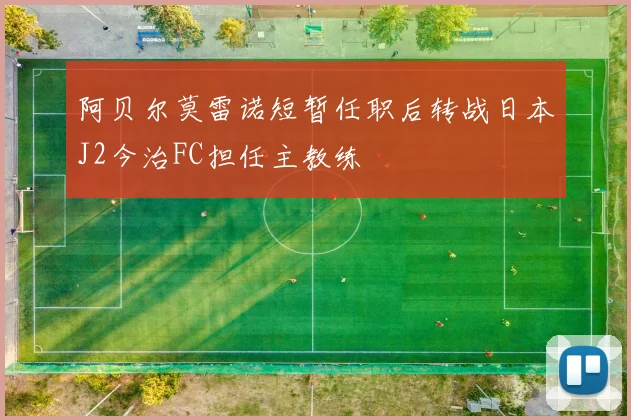 阿贝尔莫雷诺短暂任职后转战日本J2今治FC担任主教练