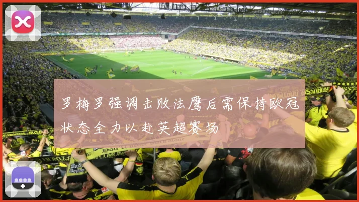 罗梅罗强调击败法鹰后需保持欧冠状态全力以赴英超赛场